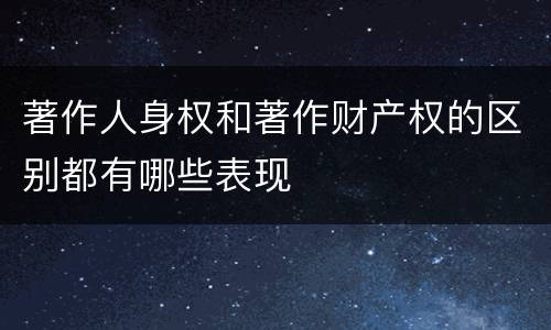 著作人身权和著作财产权的区别都有哪些表现
