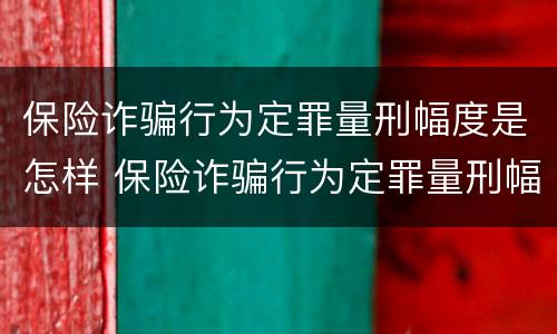保险诈骗行为定罪量刑幅度是怎样 保险诈骗行为定罪量刑幅度是怎样计算的