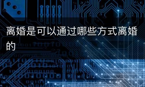 离婚是可以通过哪些方式离婚的