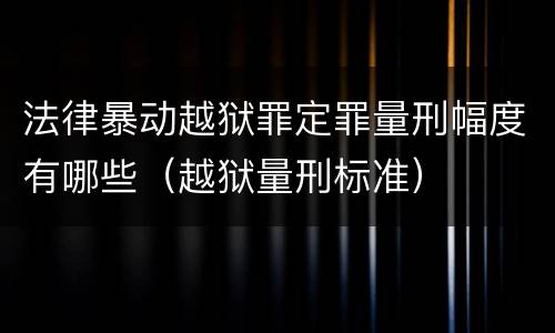 法律暴动越狱罪定罪量刑幅度有哪些（越狱量刑标准）