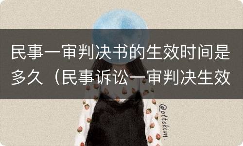 民事一审判决书的生效时间是多久（民事诉讼一审判决生效的时间）