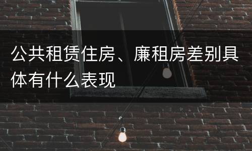公共租赁住房、廉租房差别具体有什么表现