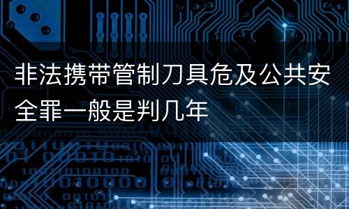 非法携带管制刀具危及公共安全罪一般是判几年