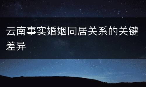 云南事实婚姻同居关系的关键差异