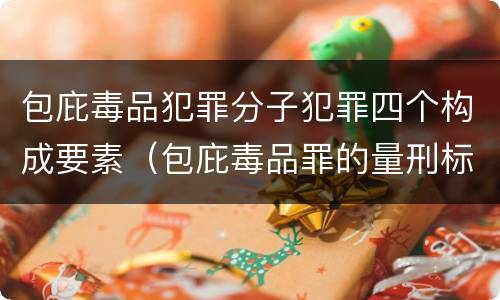 包庇毒品犯罪分子犯罪四个构成要素（包庇毒品罪的量刑标准）