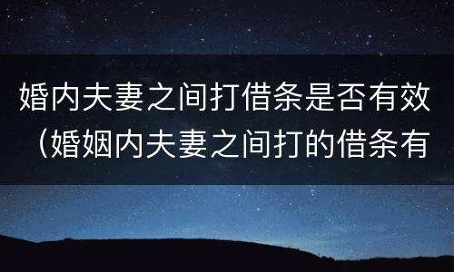 婚内夫妻之间打借条是否有效（婚姻内夫妻之间打的借条有效吗）
