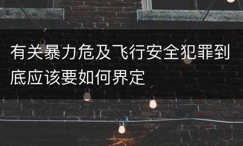 有关暴力危及飞行安全犯罪到底应该要如何界定