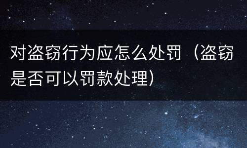 对盗窃行为应怎么处罚（盗窃是否可以罚款处理）