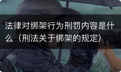 法律对绑架行为刑罚内容是什么（刑法关于绑架的规定）