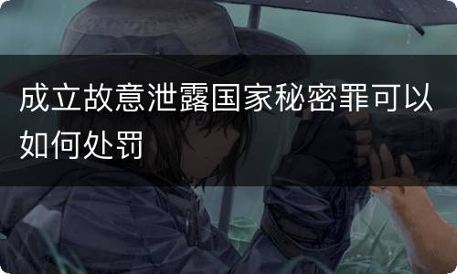 成立故意泄露国家秘密罪可以如何处罚