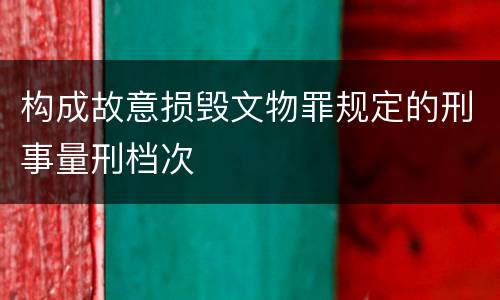 构成故意损毁文物罪规定的刑事量刑档次