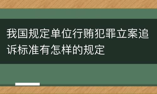 我国规定单位行贿犯罪立案追诉标准有怎样的规定