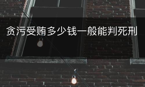 贪污受贿多少钱一般能判死刑