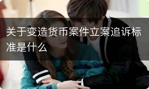 关于变造货币案件立案追诉标准是什么
