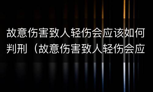 故意伤害致人轻伤会应该如何判刑（故意伤害致人轻伤会应该如何判刑呢）