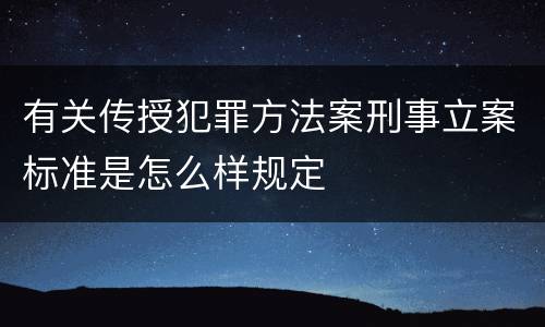 有关传授犯罪方法案刑事立案标准是怎么样规定