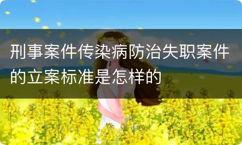 刑事案件传染病防治失职案件的立案标准是怎样的