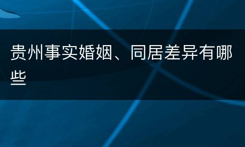 贵州事实婚姻、同居差异有哪些