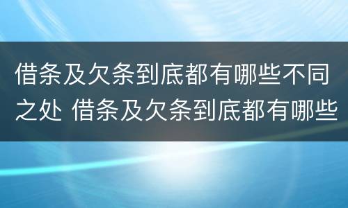 借条及欠条到底都有哪些不同之处 借条及欠条到底都有哪些不同之处呢
