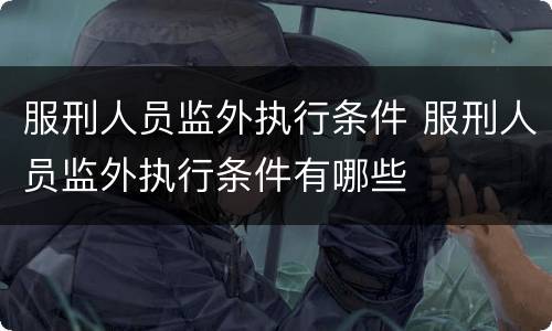 服刑人员监外执行条件 服刑人员监外执行条件有哪些