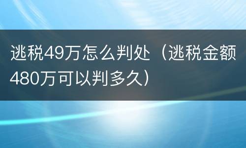 逃税49万怎么判处（逃税金额480万可以判多久）