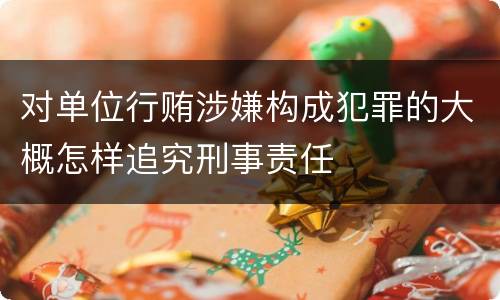 对单位行贿涉嫌构成犯罪的大概怎样追究刑事责任