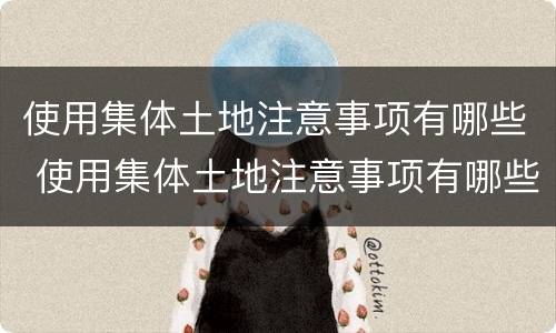 使用集体土地注意事项有哪些 使用集体土地注意事项有哪些内容
