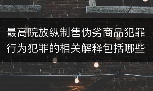最高院放纵制售伪劣商品犯罪行为犯罪的相关解释包括哪些规定