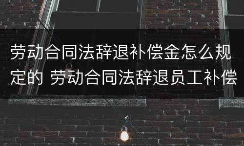 劳动合同法辞退补偿金怎么规定的 劳动合同法辞退员工补偿标准