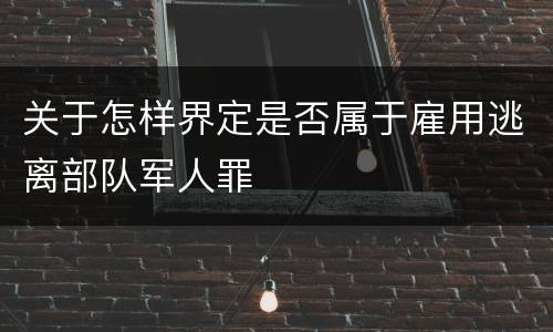 关于怎样界定是否属于雇用逃离部队军人罪