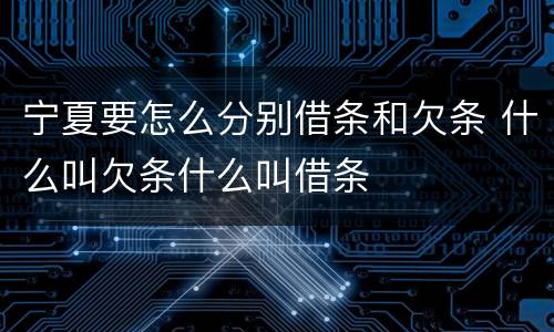 宁夏要怎么分别借条和欠条 什么叫欠条什么叫借条
