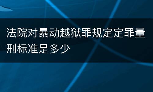 法院对暴动越狱罪规定定罪量刑标准是多少