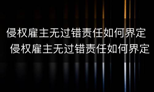 侵权雇主无过错责任如何界定 侵权雇主无过错责任如何界定的