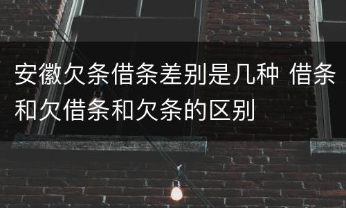 安徽欠条借条差别是几种 借条和欠借条和欠条的区别