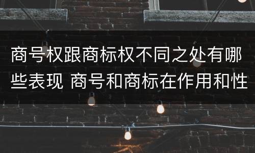 商号权跟商标权不同之处有哪些表现 商号和商标在作用和性质上的区别