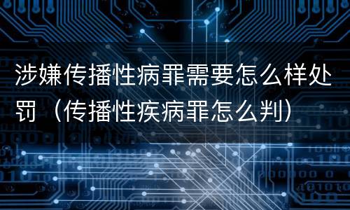 涉嫌传播性病罪需要怎么样处罚（传播性疾病罪怎么判）