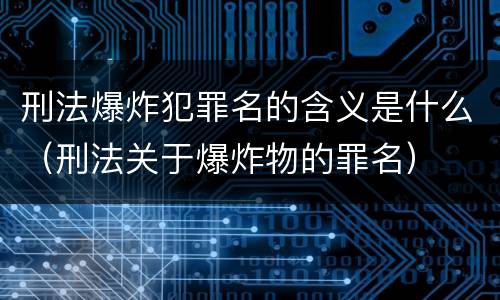刑法爆炸犯罪名的含义是什么（刑法关于爆炸物的罪名）