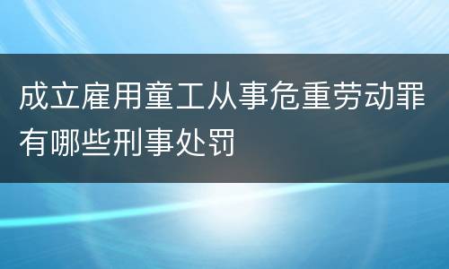 成立雇用童工从事危重劳动罪有哪些刑事处罚