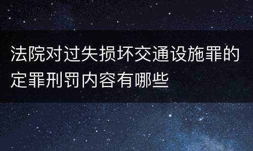 法院对过失损坏交通设施罪的定罪刑罚内容有哪些