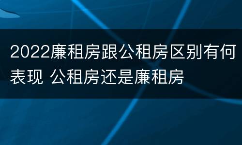 2022廉租房跟公租房区别有何表现 公租房还是廉租房