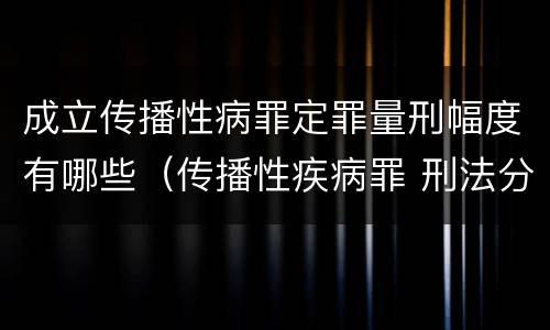 成立传播性病罪定罪量刑幅度有哪些（传播性疾病罪 刑法分则）