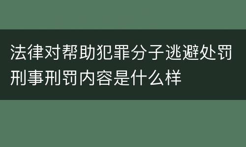 法律对帮助犯罪分子逃避处罚刑事刑罚内容是什么样