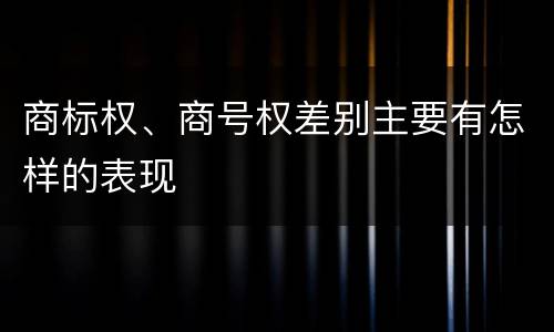 商标权、商号权差别主要有怎样的表现