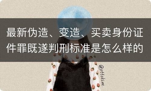 最新伪造、变造、买卖身份证件罪既遂判刑标准是怎么样的