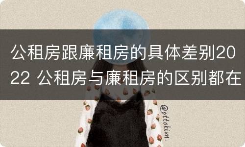 公租房跟廉租房的具体差别2022 公租房与廉租房的区别都在此,别再搞错了!