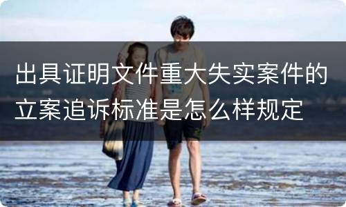 出具证明文件重大失实案件的立案追诉标准是怎么样规定