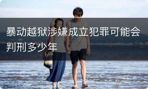 暴动越狱涉嫌成立犯罪可能会判刑多少年