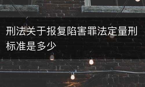 刑法关于报复陷害罪法定量刑标准是多少