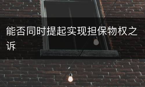 能否同时提起实现担保物权之诉
