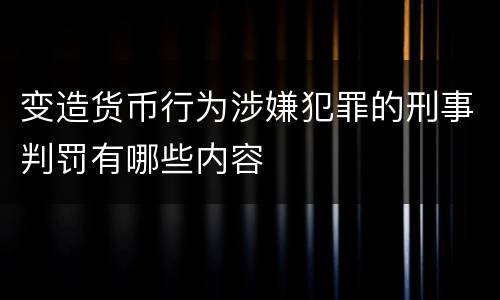 变造货币行为涉嫌犯罪的刑事判罚有哪些内容